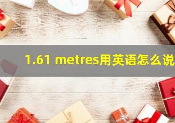 1.61 metres用英语怎么说